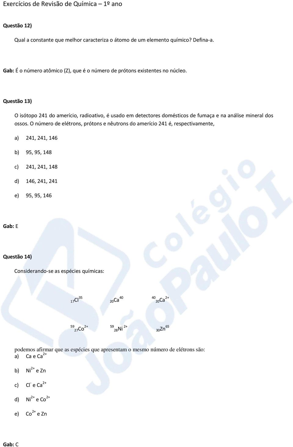 O número de elétrons, prótons e nêutrons do amerício 241 é, respectivamente, a) 241, 241, 146 b) 95, 95, 148 c) 241, 241, 148 d) 146, 241, 241 e) 95, 95, 146 Gab: E Questão 14)