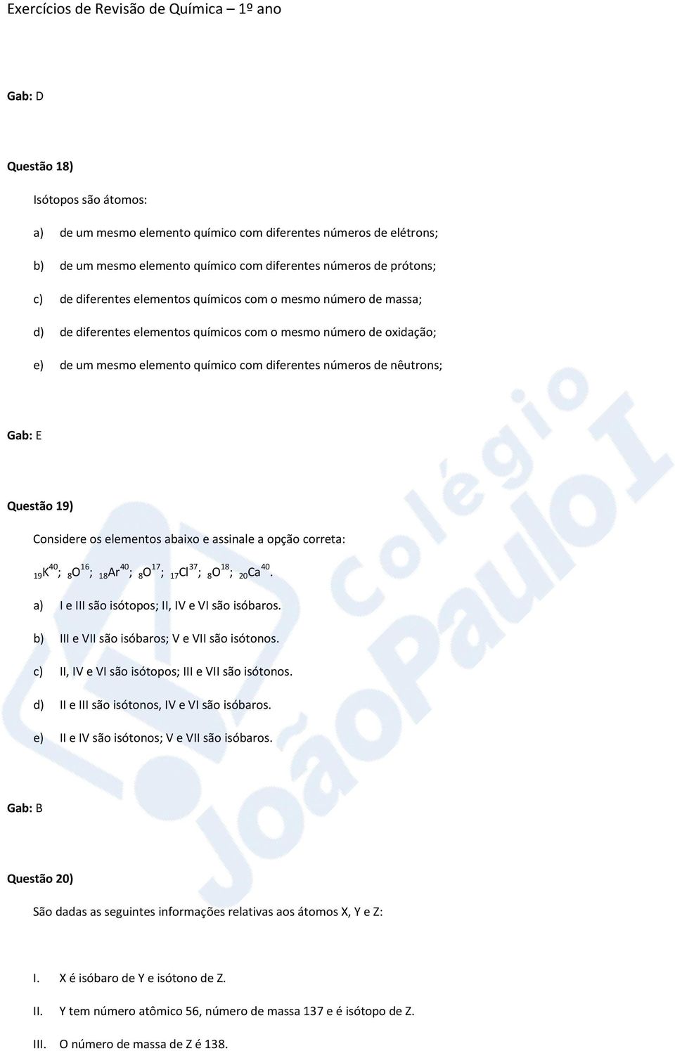 Considere os elementos abaixo e assinale a opção correta: 19K 40 ; 8 O 16 ; 18 Ar 40 ; 8 O 17 ; 17 Cl 37 ; 8 O 18 ; 20 Ca 40. a) I e III são isótopos; II, IV e VI são isóbaros.