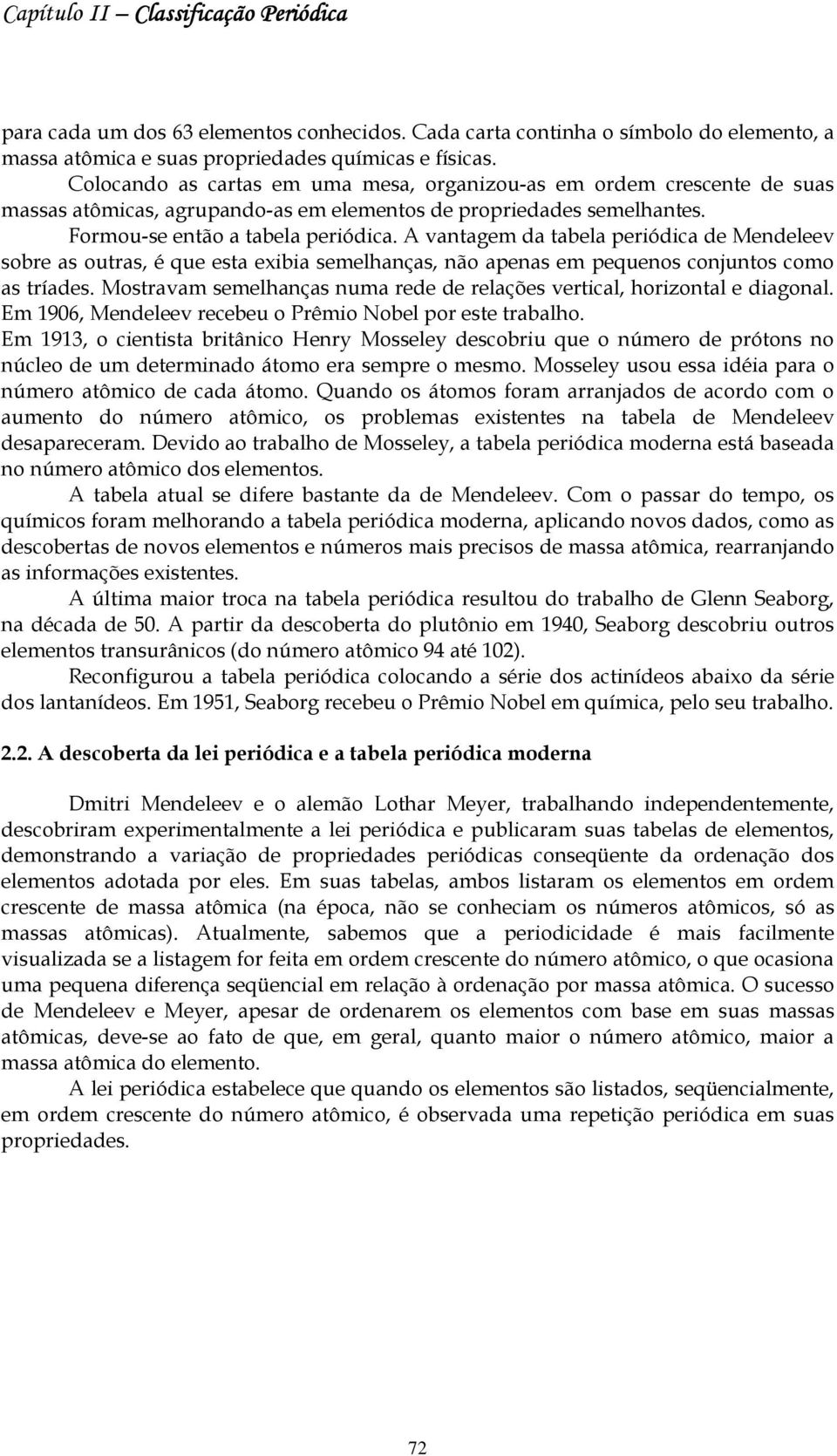 A vantagem da tabela periódica de Mendeleev sobre as outras, é que esta exibia semelhanças, não apenas em pequenos conjuntos como as tríades.