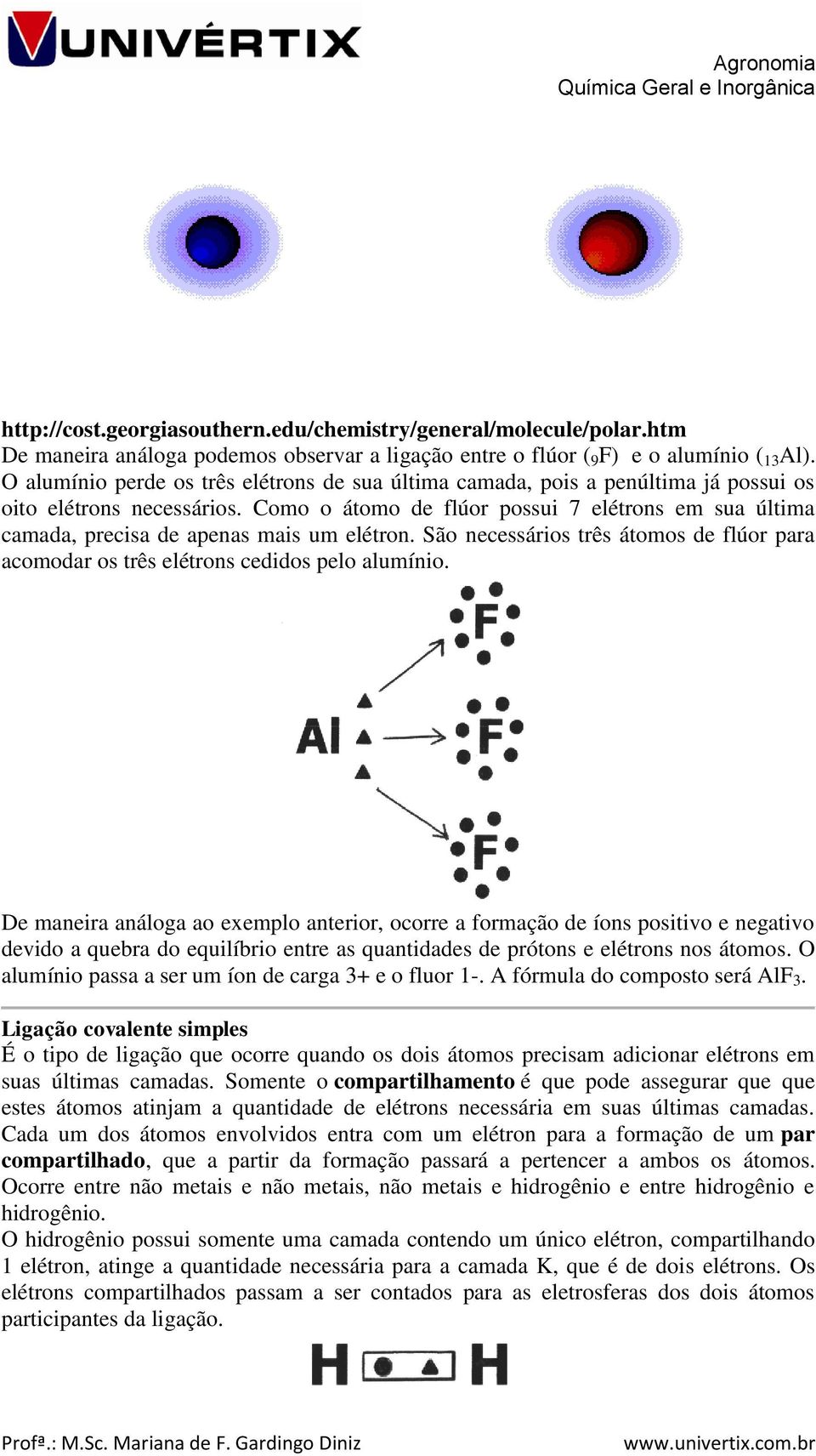 Como o átomo de flúor possui 7 elétrons em sua última camada, precisa de apenas mais um elétron. São necessários três átomos de flúor para acomodar os três elétrons cedidos pelo alumínio.