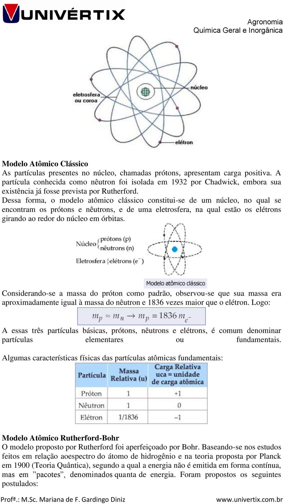 Dessa forma, o modelo atômico clássico constitui-se de um núcleo, no qual se encontram os prótons e nêutrons, e de uma eletrosfera, na qual estão os elétrons girando ao redor do núcleo em órbitas.