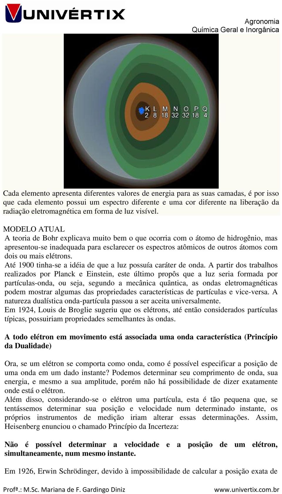 MODELO ATUAL A teoria de Bohr explicava muito bem o que ocorria com o átomo de hidrogênio, mas apresentou-se inadequada para esclarecer os espectros atômicos de outros átomos com dois ou mais