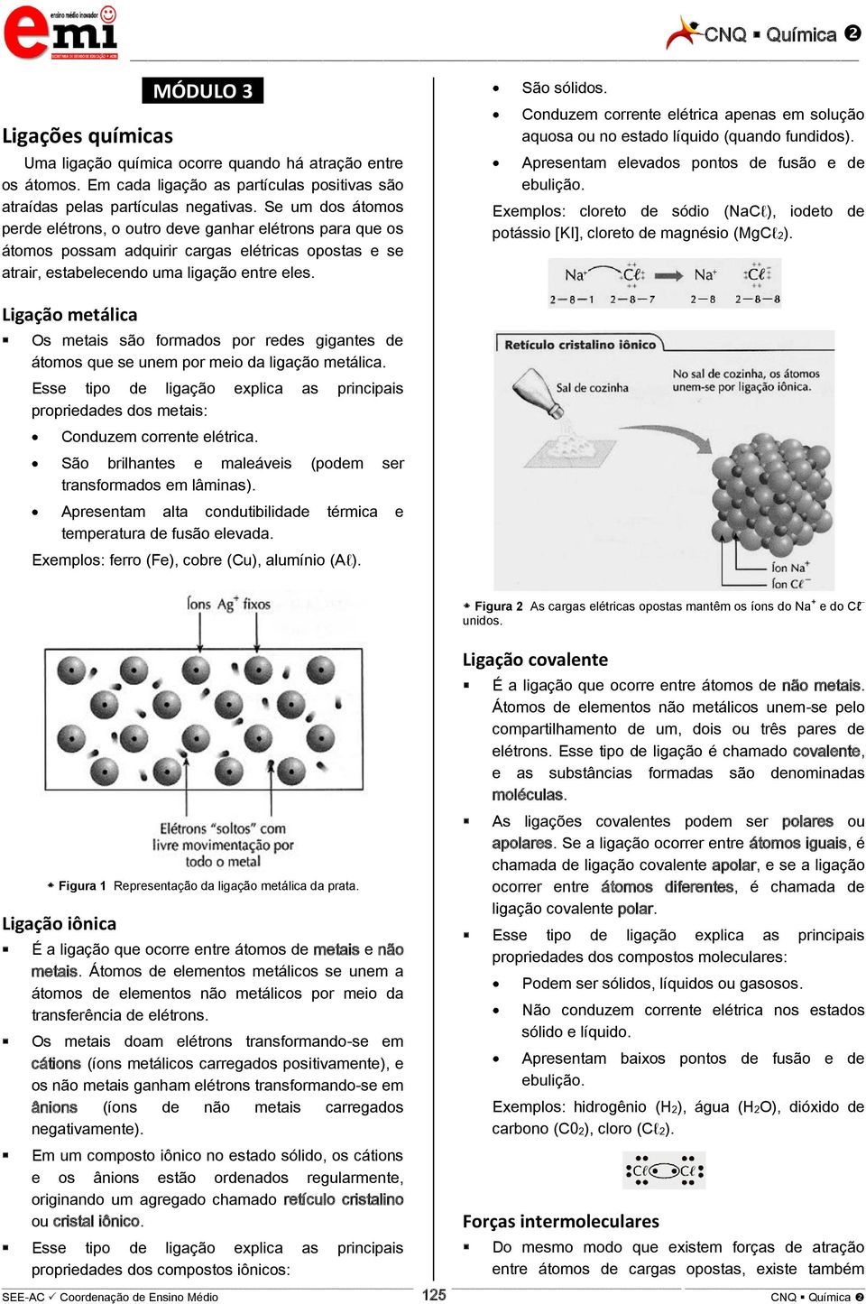 Conduzem corrente elétrica apenas em solução aquosa ou no estado líquido (quando fundidos). Apresentam elevados pontos de fusão e de ebulição.