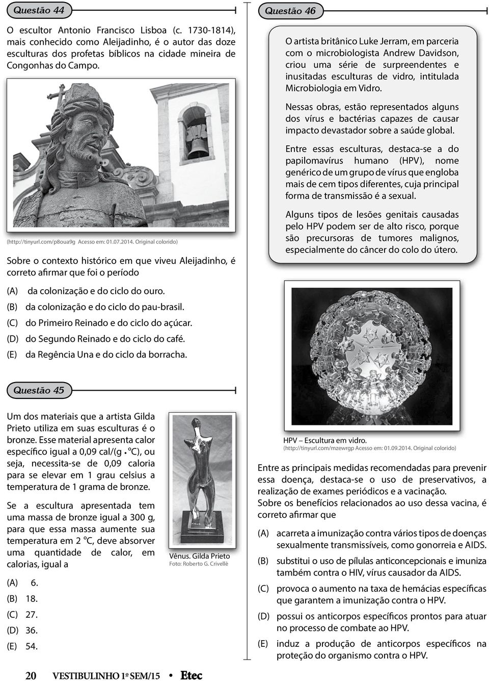 (B) da colonização e do ciclo do pau-brasil. (C) do Primeiro Reinado e do ciclo do açúcar. (D) do Segundo Reinado e do ciclo do café. (E) da Regência Una e do ciclo da borracha.