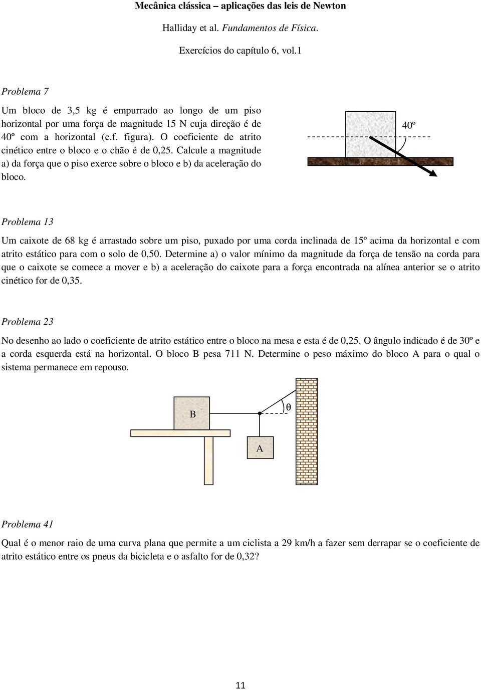 O coeficiente de atrito cinético entre o bloco e o chão é de 0,25. Calcule a magnitude a) da força que o piso exerce sobre o bloco e b) da aceleração do bloco.