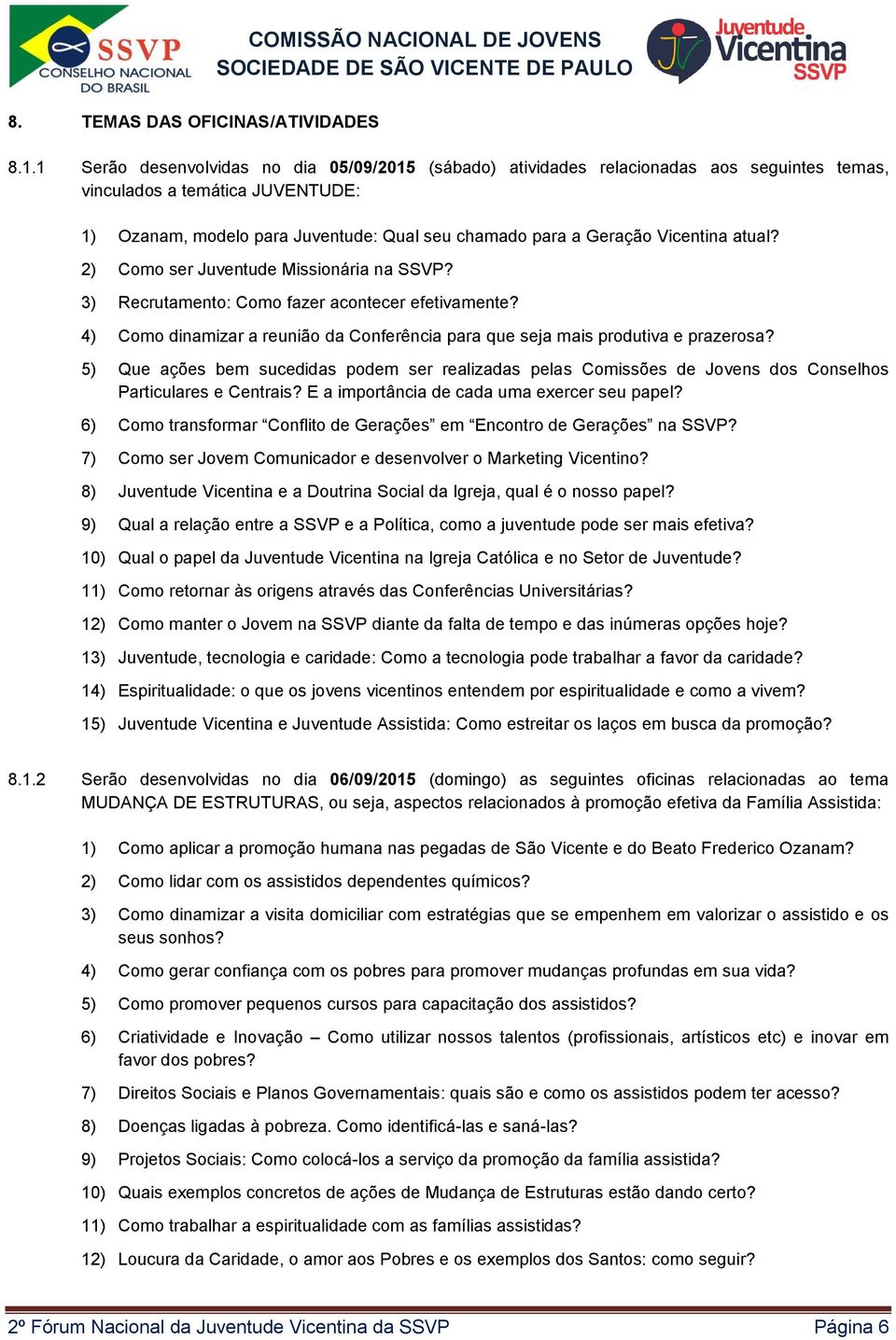 Vicentina atual? 2) Como ser Juventude Missionária na SSVP? 3) Recrutamento: Como fazer acontecer efetivamente? 4) Como dinamizar a reunião da Conferência para que seja mais produtiva e prazerosa?