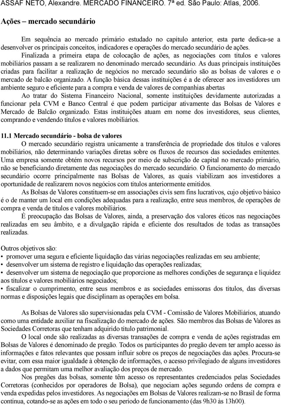 ações. Finalizada a primeira etapa de colocação de ações, as negociações com títulos e valores mobiliários passam a se realizarem no denominado mercado secundário.