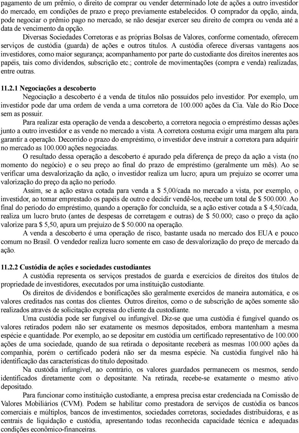 Diversas Sociedades Corretoras e as próprias Bolsas de Valores, conforme comentado, oferecem serviços de custódia (guarda) de ações e outros títulos.