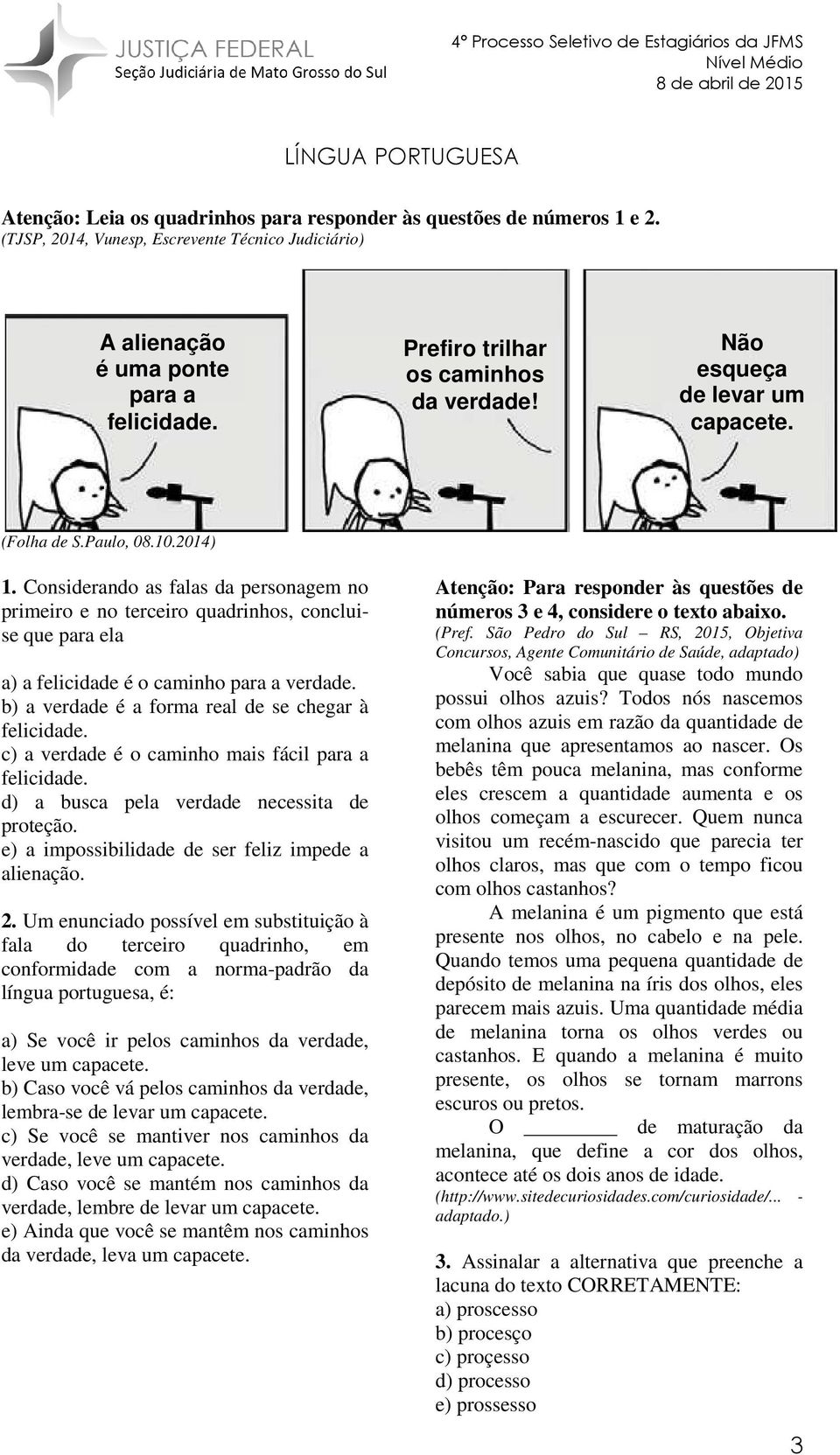 Considerando as falas da personagem no primeiro e no terceiro quadrinhos, concluia) a felicidade é o caminho para a verdade. b) a verdade é a forma real de se chegar à se que para ela felicidade.