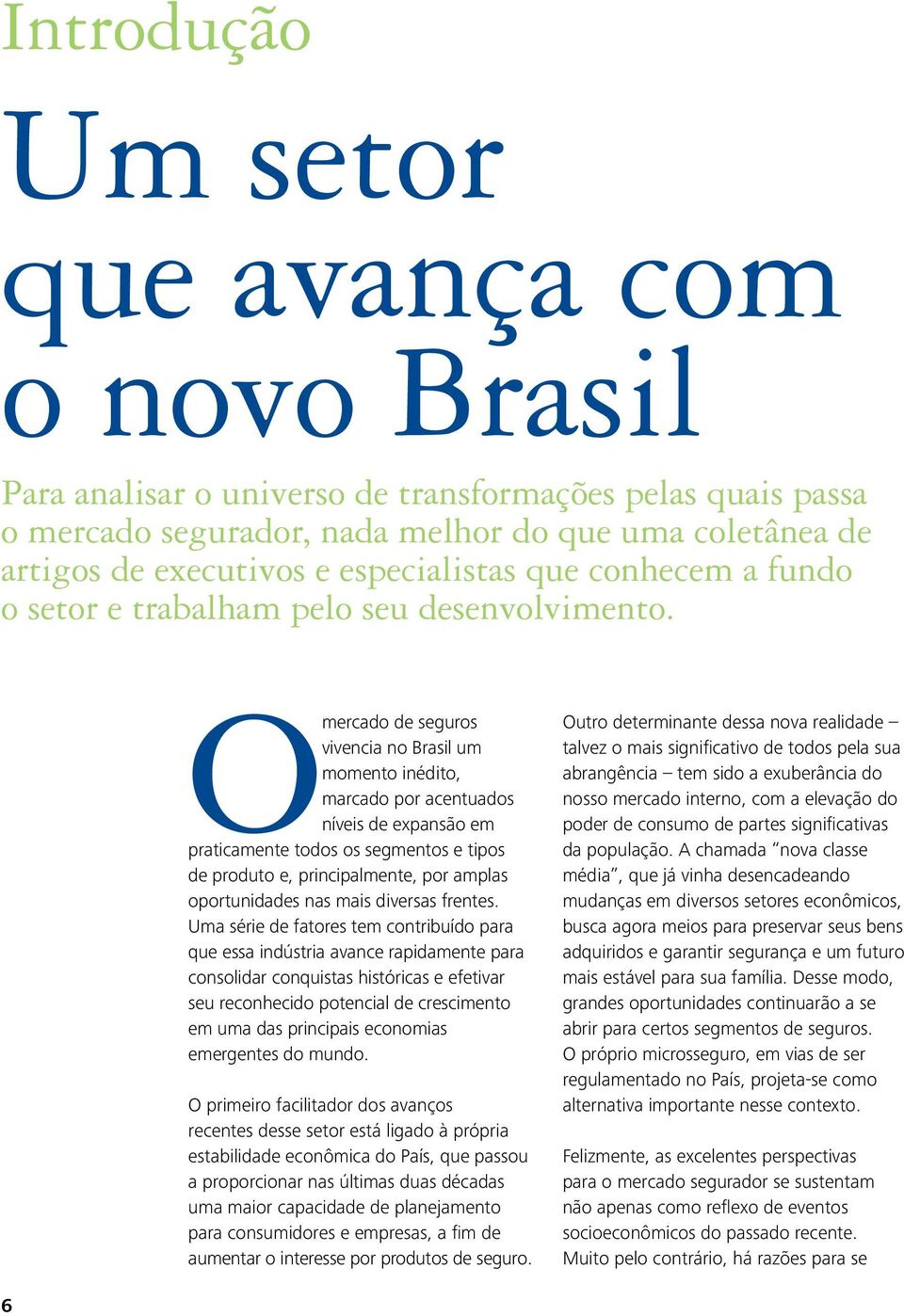 O mercado de seguros vivencia no Brasil um momento inédito, marcado por acentuados níveis de expansão em praticamente todos os segmentos e tipos de produto e, principalmente, por amplas oportunidades