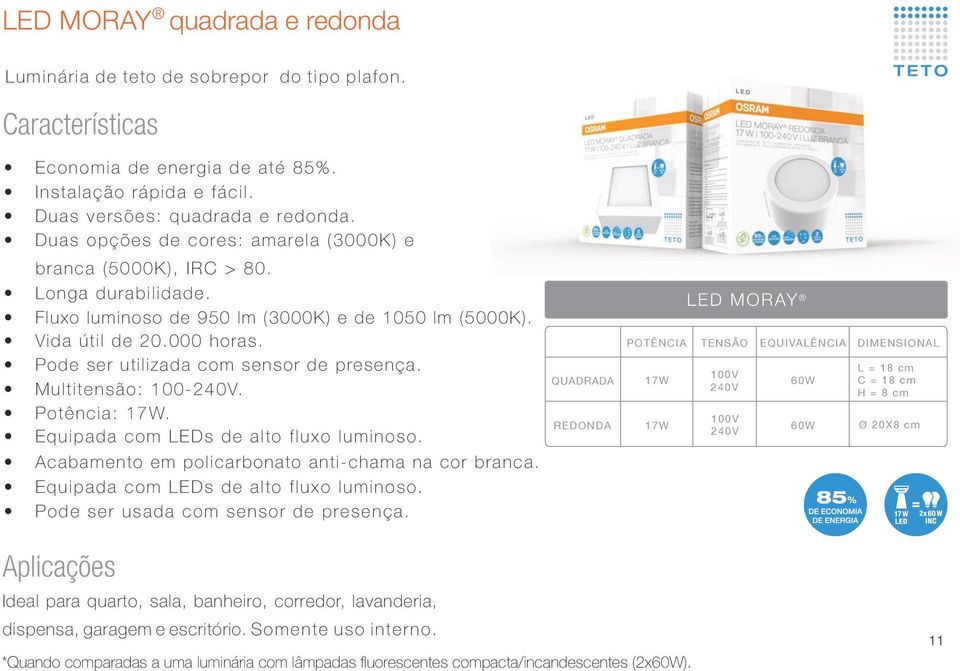 Pode ser utilizada com sensor de presença. Multitensão: 100-240V. Potência: 17W. Equipada com LEDs de alto fluxo luminoso. Acabamento em policarbonato anti-chama na cor branca.