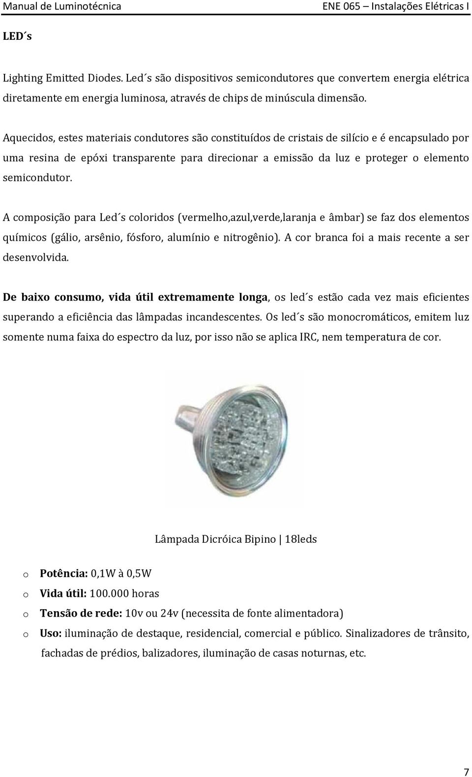 A composição para Led s coloridos (vermelho,azul,verde,laranja e âmbar) se faz dos elementos químicos (gálio, arsênio, fósforo, alumínio e nitrogênio).