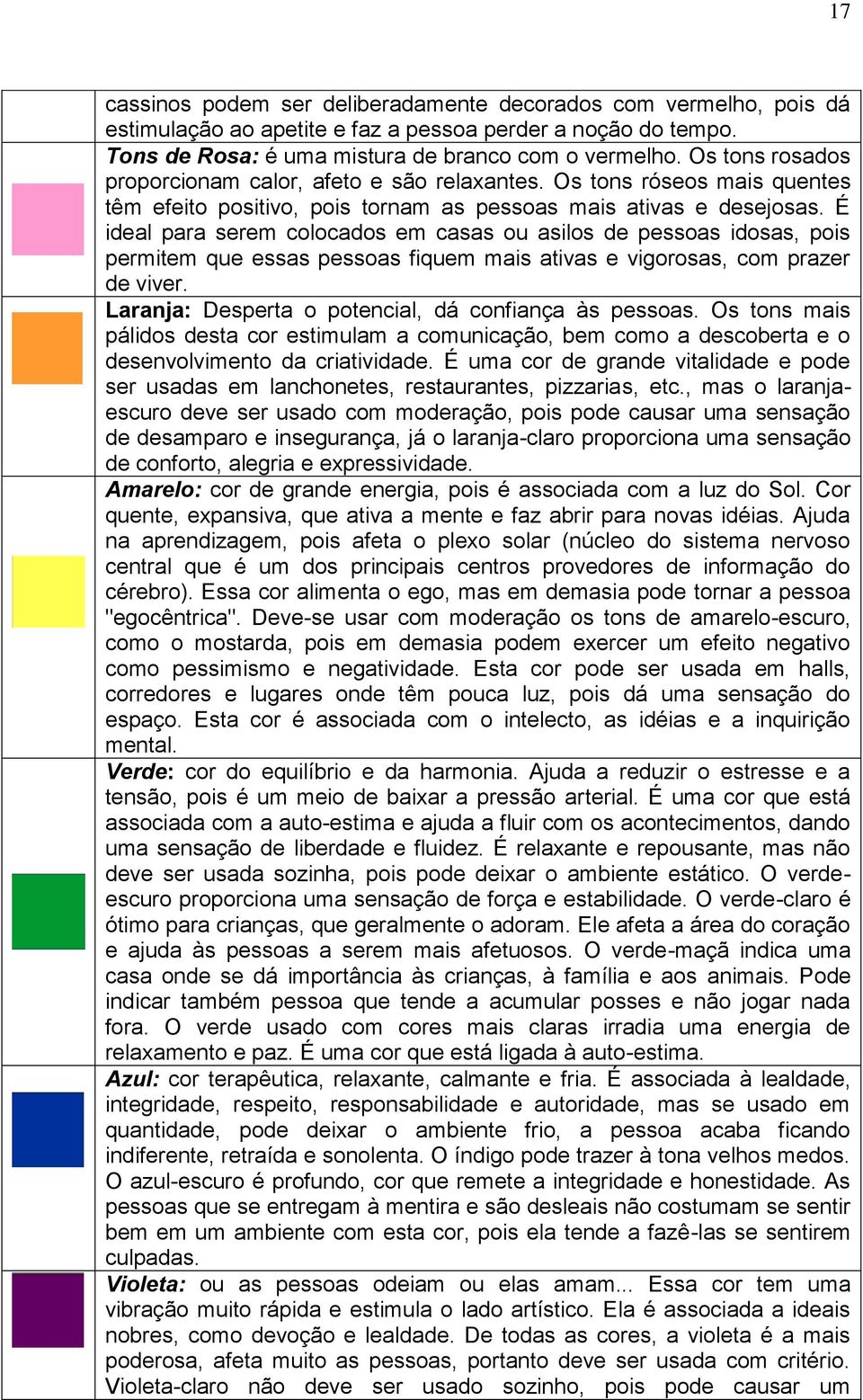 É ideal para serem colocados em casas ou asilos de pessoas idosas, pois permitem que essas pessoas fiquem mais ativas e vigorosas, com prazer de viver.