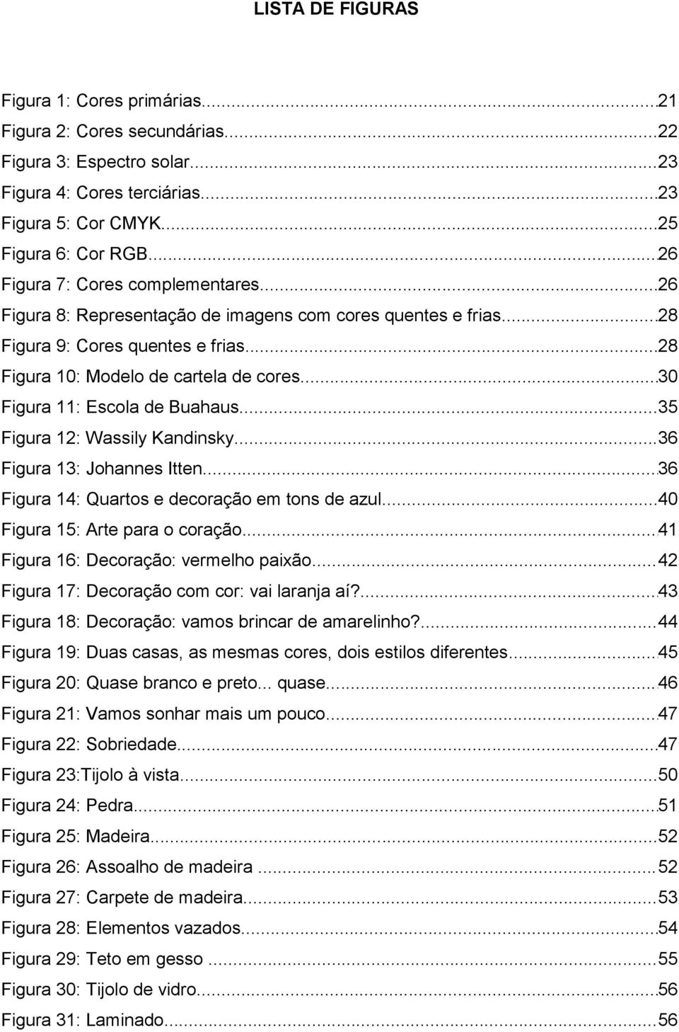 .. 30 Figura 11: Escola de Buahaus... 35 Figura 12: Wassily Kandinsky... 36 Figura 13: Johannes Itten... 36 Figura 14: Quartos e decoração em tons de azul... 40 Figura 15: Arte para o coração.