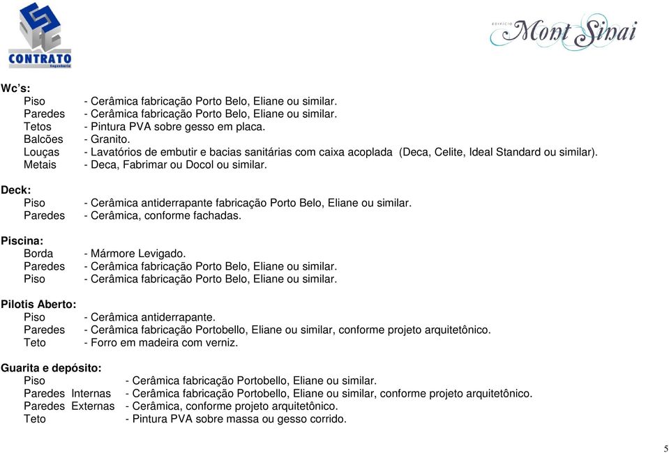 - Cerâmica antiderrapante fabricação Porto Belo, Eliane ou similar. - Cerâmica, conforme fachadas. - Mármore Levigado. - Cerâmica antiderrapante.