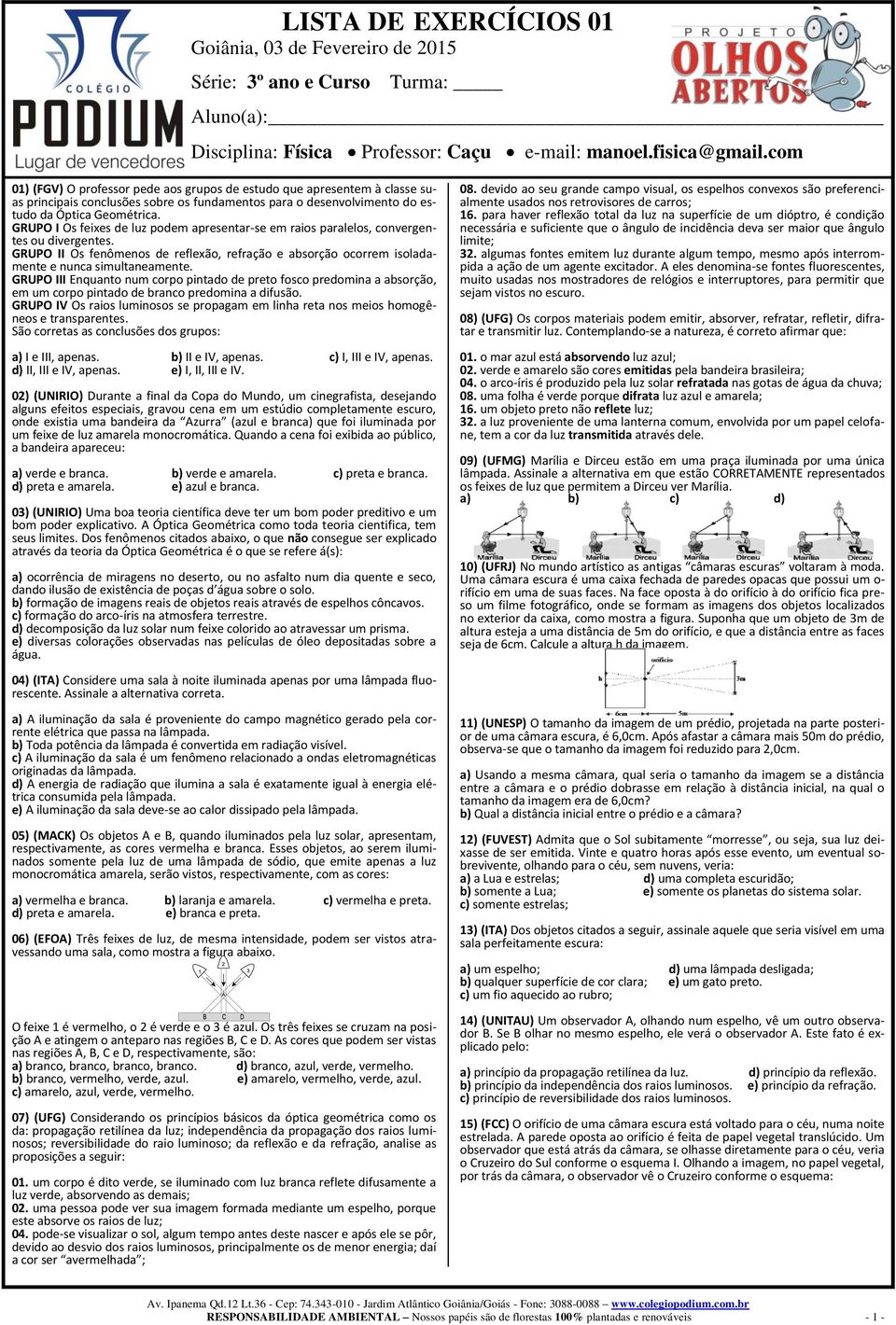 GRUPO I Os feixes de luz podem apresentar-se em raios paralelos, convergentes ou divergentes. GRUPO II Os fenômenos de reflexão, refração e absorção ocorrem isoladamente e nunca simultaneamente.