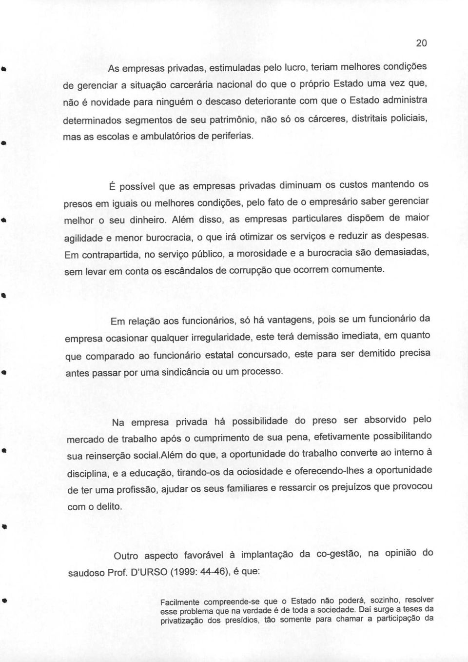 É possível que as empresas privadas diminuam os custos mantendo os presos em iguais ou melhores condições, pelo fato de o empresário saber gerenciar melhor o seu dinheiro.