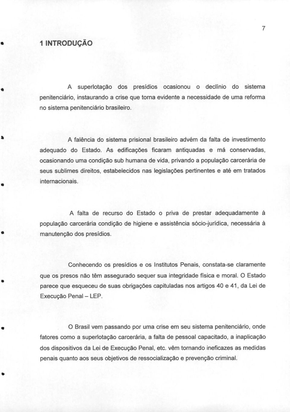 As edificações ficaram antiquadas e má conservadas, ocasionando uma condição sub humana de vida, privando a população carcerária de seus sublimes direitos, estabelecidos nas legislações pertinentes e