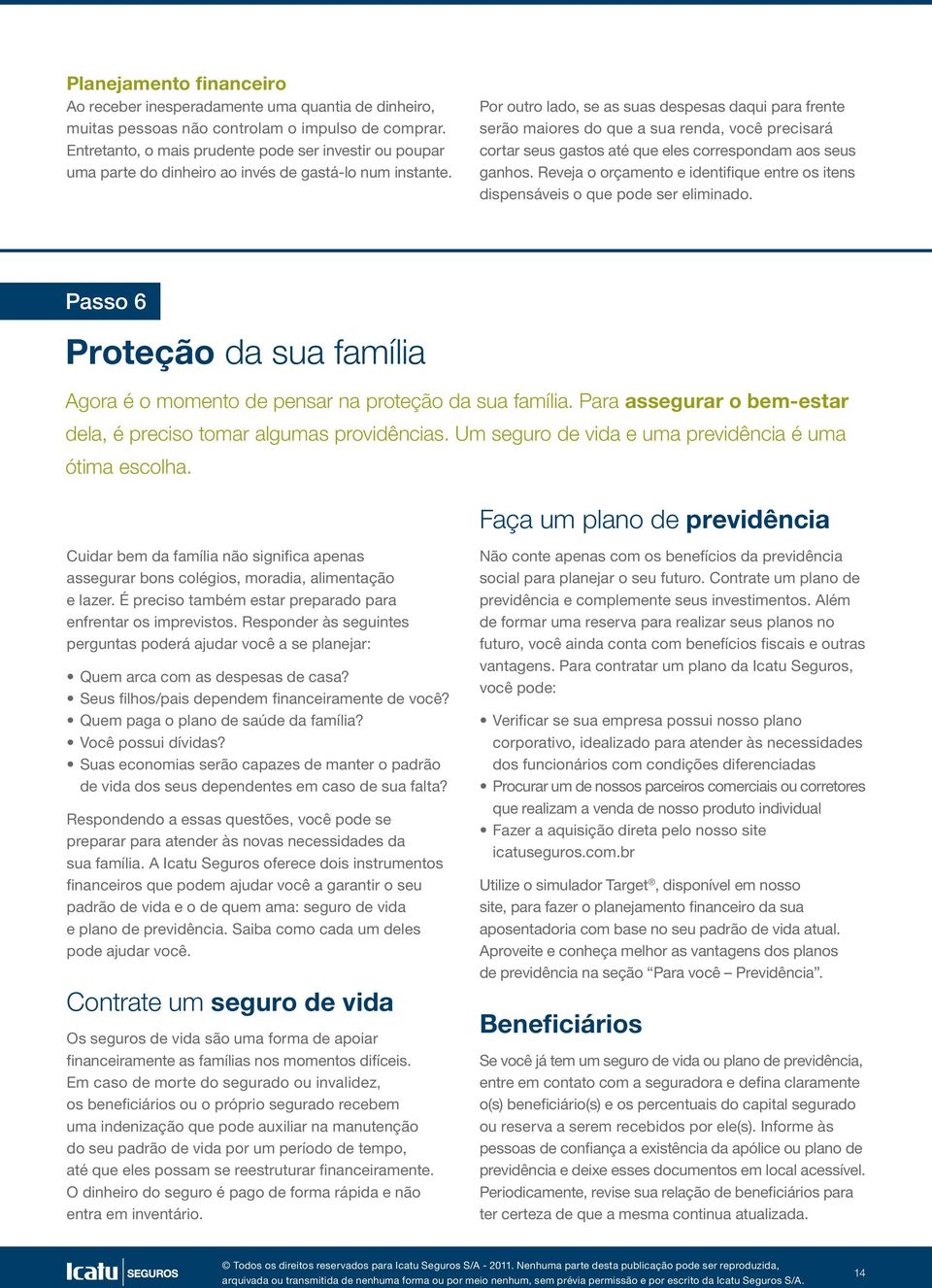 Por outro lado, se as suas despesas daqui para frente serão maiores do que a sua renda, você precisará cortar seus gastos até que eles correspondam aos seus ganhos.