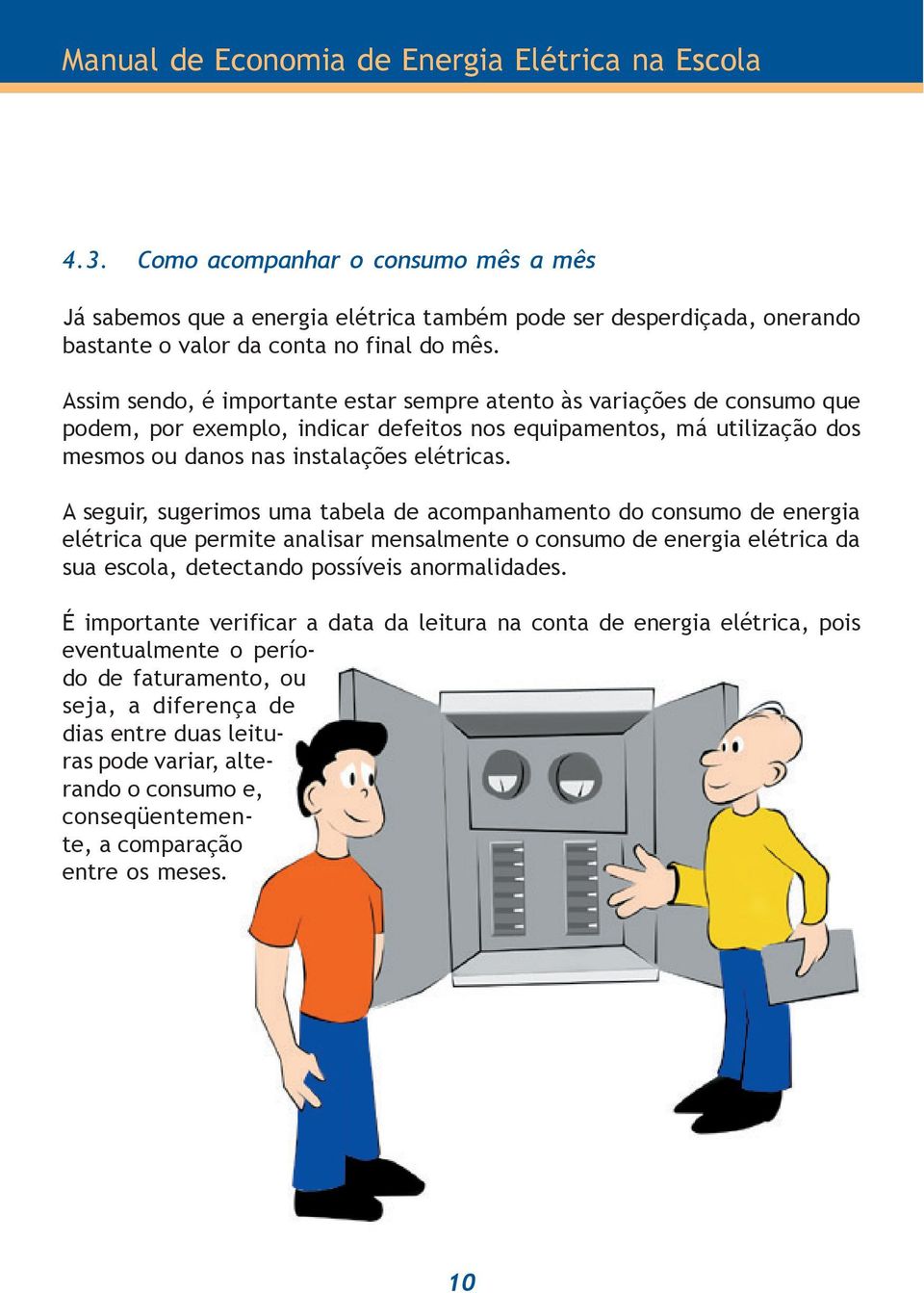 A seguir, sugerimos uma tabela de acompanhamento do consumo de energia elétrica que permite analisar mensalmente o consumo de energia elétrica da sua escola, detectando possíveis anormalidades.