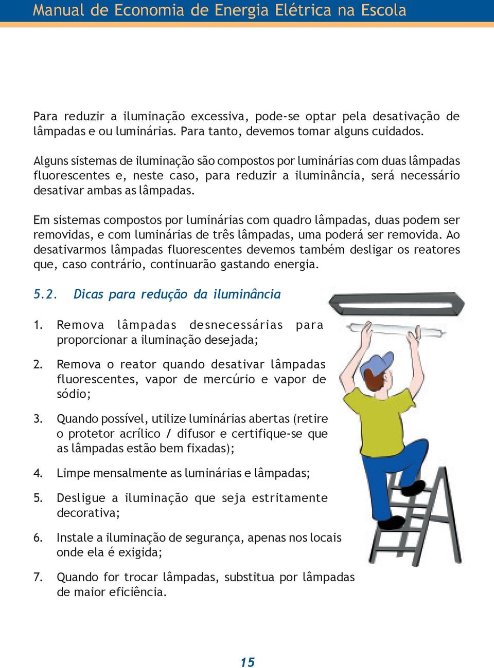 Em sistemas compostos por luminárias com quadro lâmpadas, duas podem ser removidas, e com luminárias de três lâmpadas, uma poderá ser removida.