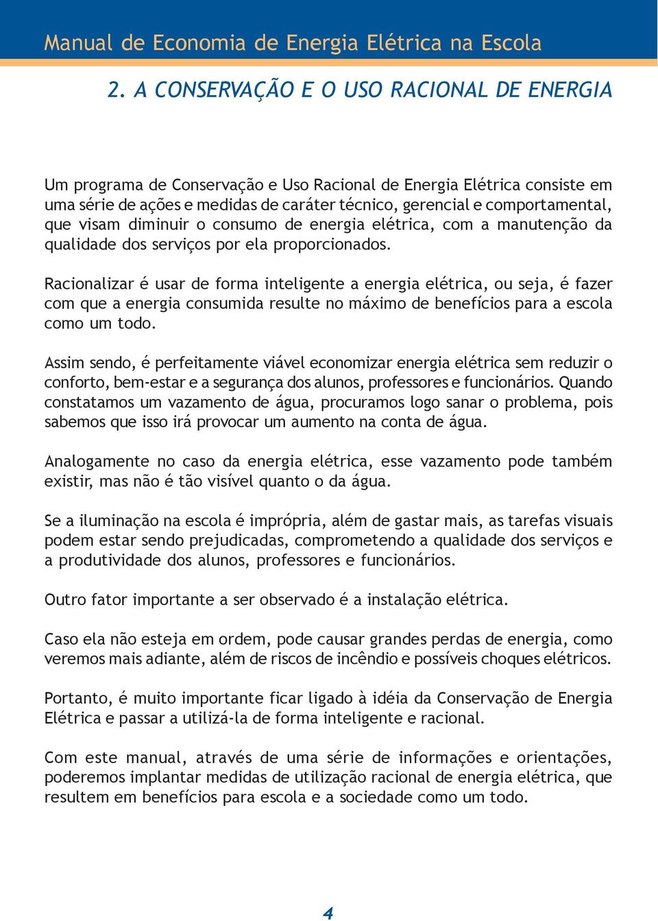 Racionalizar é usar de forma inteligente a energia elétrica, ou seja, é fazer com que a energia consumida resulte no máximo de benefícios para a escola como um todo.