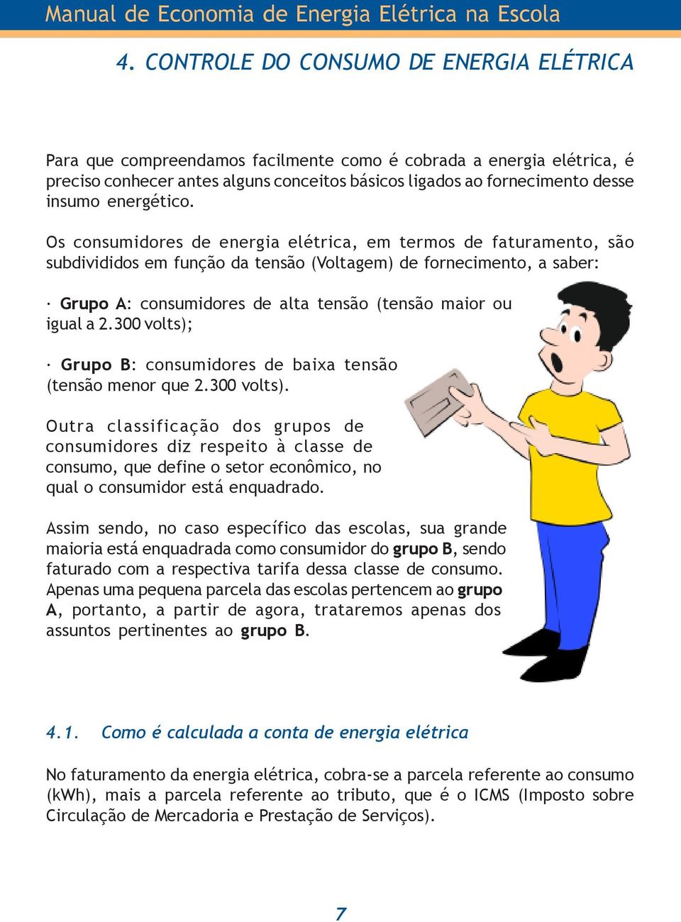 Os consumidores de energia elétrica, em termos de faturamento, são subdivididos em função da tensão (Voltagem) de fornecimento, a saber: Grupo A: consumidores de alta tensão (tensão maior ou igual a