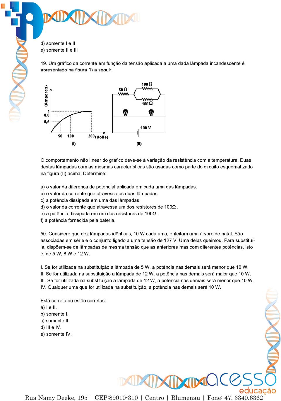 Duas destas lâmpadas com as mesmas características são usadas como parte do circuito esquematizado na figura (II) acima.