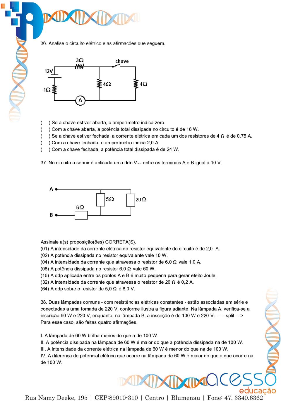 ( ) Com a chave fechada, a potência total dissipada é de 24 W. 37. No circuito a seguir é aplicada uma ddp VÛ½ entre os terminais A e B igual a 10 V. Assinale a(s) proposição(ões) CORRETA(S).