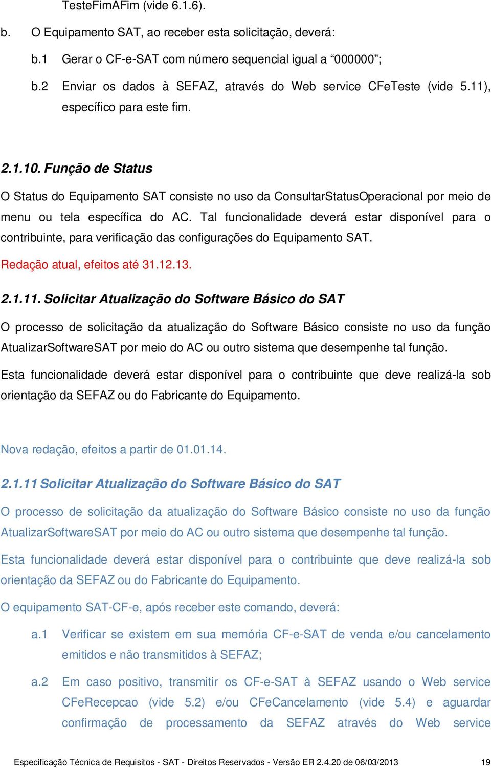 Função de Status O Status do Equipamento SAT consiste no uso da ConsultarStatusOperacional por meio de menu ou tela específica do AC.