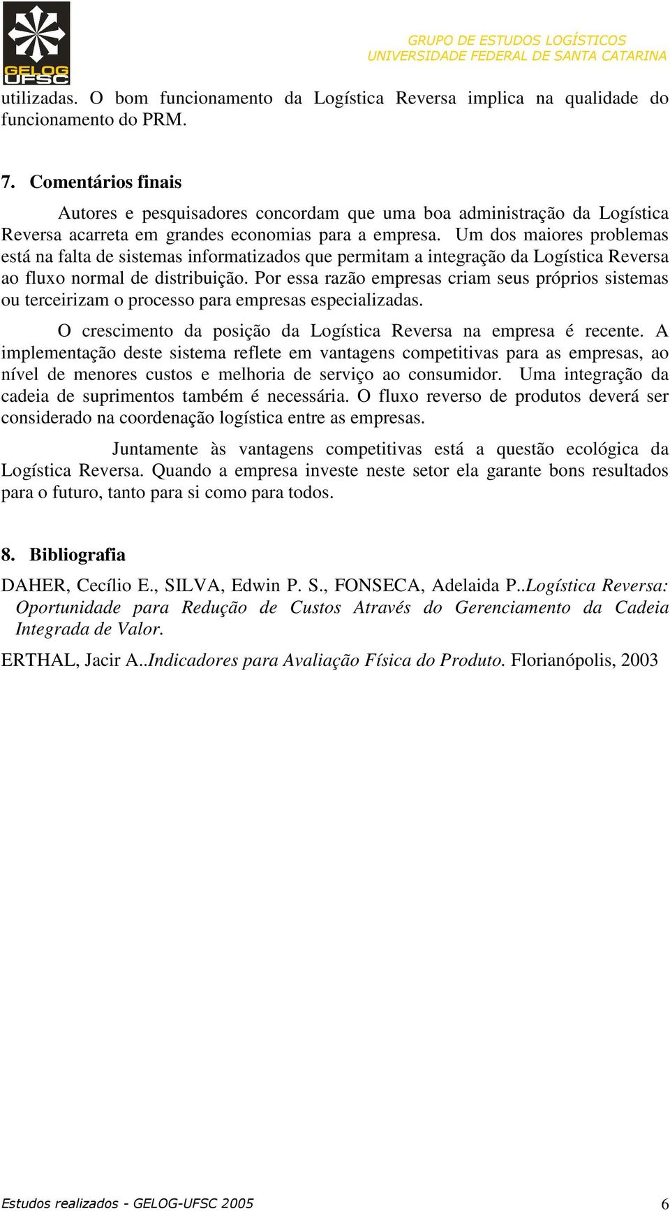 Um dos maiores problemas está na falta de sistemas informatizados que permitam a integração da Logística Reversa ao fluxo normal de distribuição.