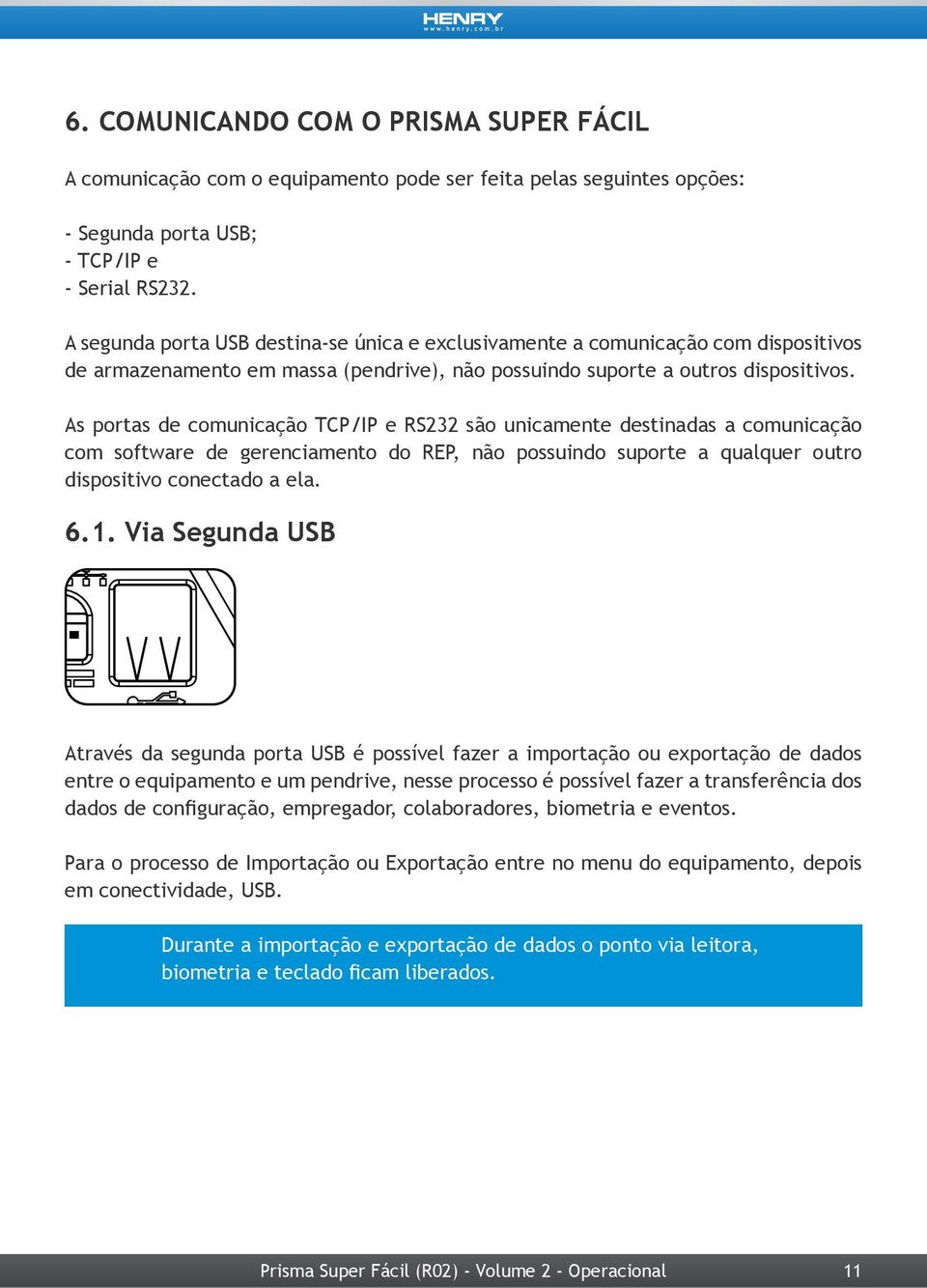 As portas de comunicação TCP/IP e RS232 são unicamente destinadas a comunicação com software de gerenciamento do REP, não possuindo suporte a qualquer outro dispositivo conectado a ela. 6.1.