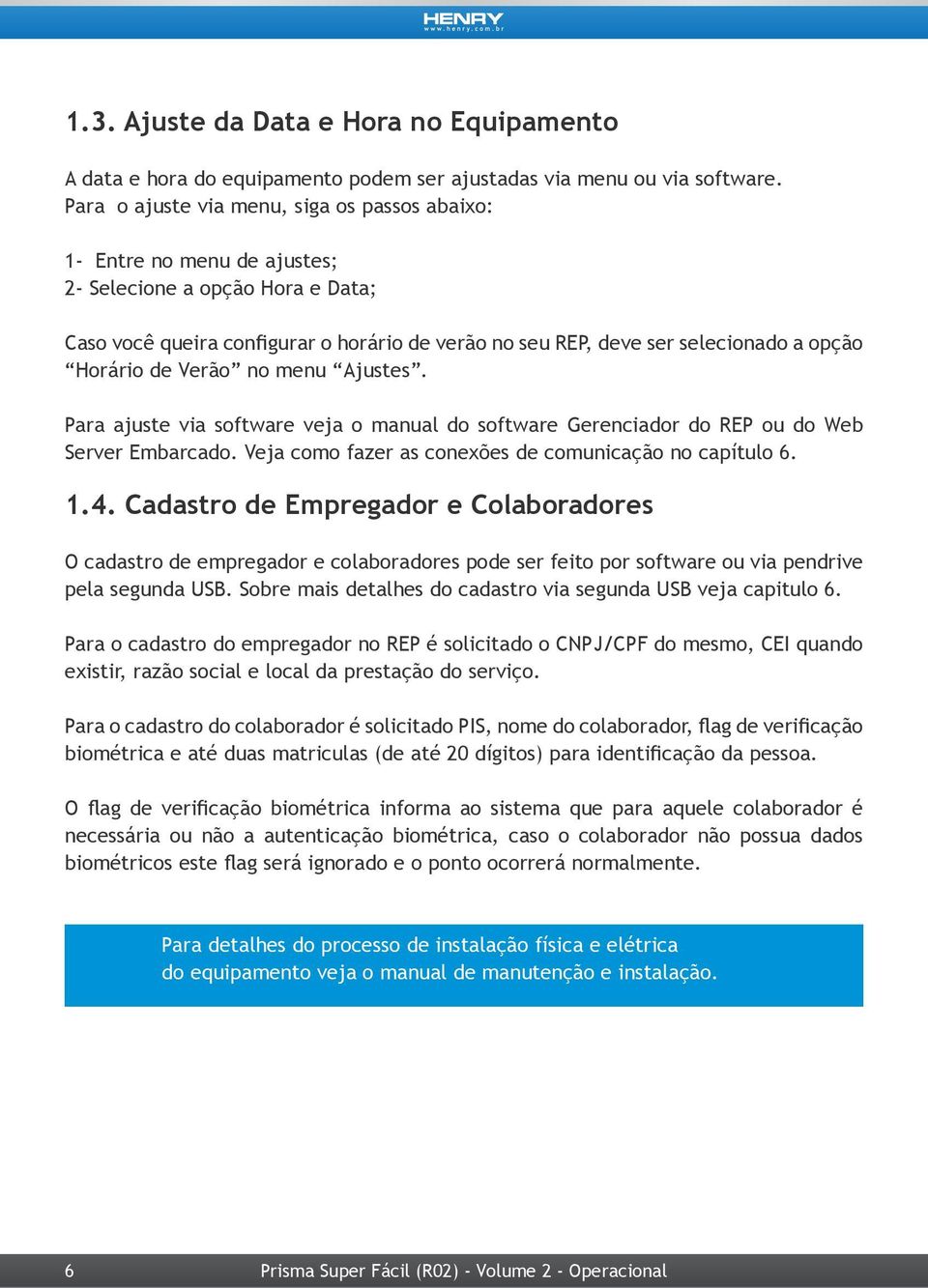 Horário de Verão no menu Ajustes. Para ajuste via software veja o manual do software Gerenciador do REP ou do Web Server Embarcado. Veja como fazer as conexões de comunicação no capítulo 6. 1.4.