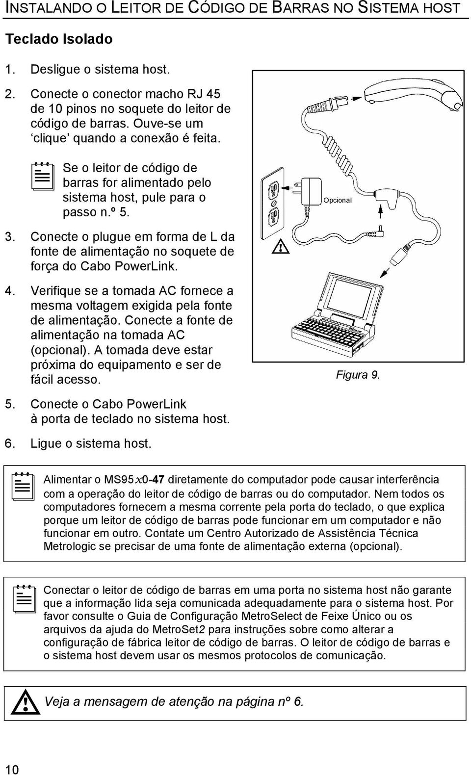 Conecte o plugue em forma de L da fonte de alimentação no soquete de força do Cabo PowerLink. 4. Verifique se a tomada AC fornece a mesma voltagem exigida pela fonte de alimentação.