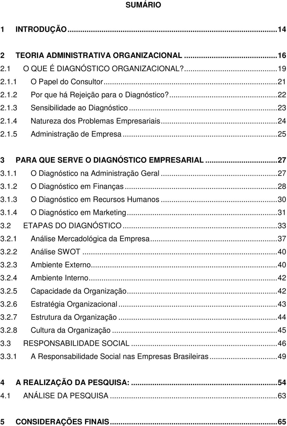 .. 27 3.1.2 O Diagnóstico em Finanças... 28 3.1.3 O Diagnóstico em Recursos Humanos... 30 3.1.4 O Diagnóstico em Marketing... 31 3.2 ETAPAS DO DIAGNÓSTICO... 33 3.2.1 Análise Mercadológica da Empresa.