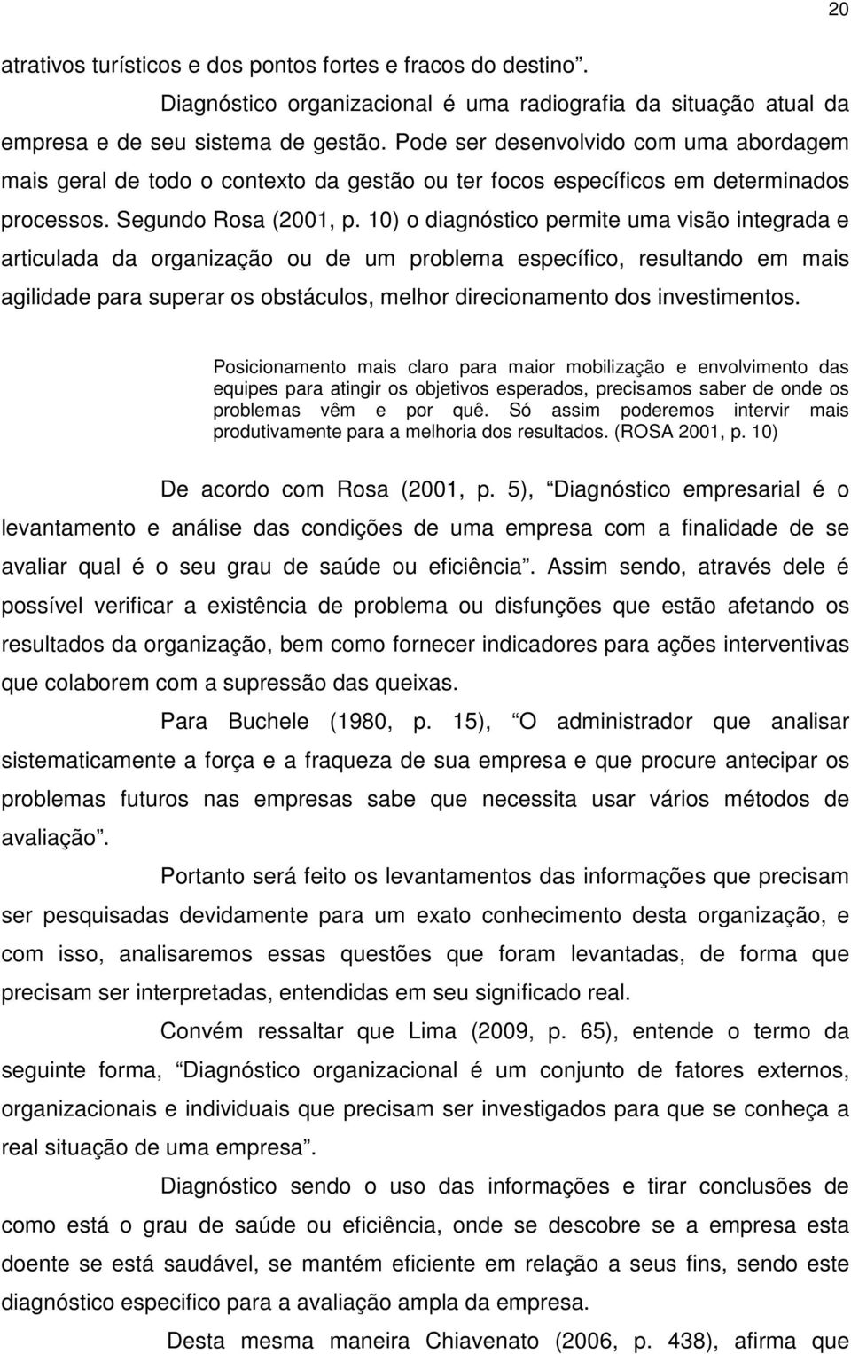 10) o diagnóstico permite uma visão integrada e articulada da organização ou de um problema específico, resultando em mais agilidade para superar os obstáculos, melhor direcionamento dos