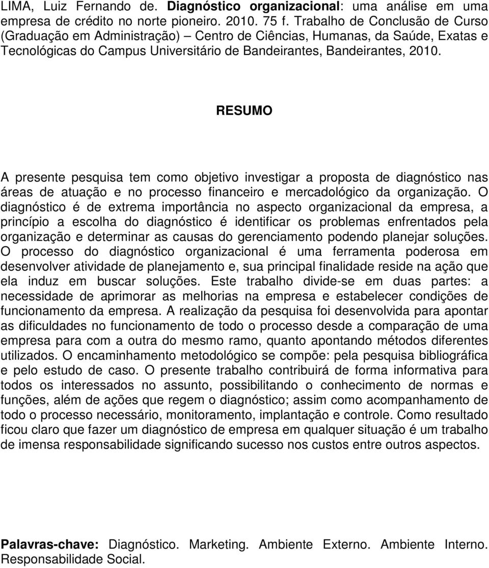 RESUMO A presente pesquisa tem como objetivo investigar a proposta de diagnóstico nas áreas de atuação e no processo financeiro e mercadológico da organização.