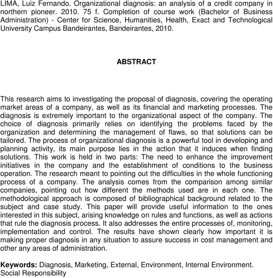 ABSTRACT This research aims to investigating the proposal of diagnosis, covering the operating market areas of a company, as well as its financial and marketing processes.