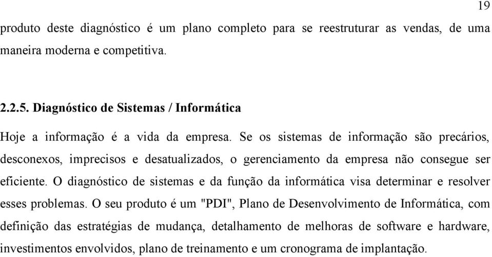 Se os sistemas de informação são precários, desconexos, imprecisos e desatualizados, o gerenciamento da empresa não consegue ser eficiente.