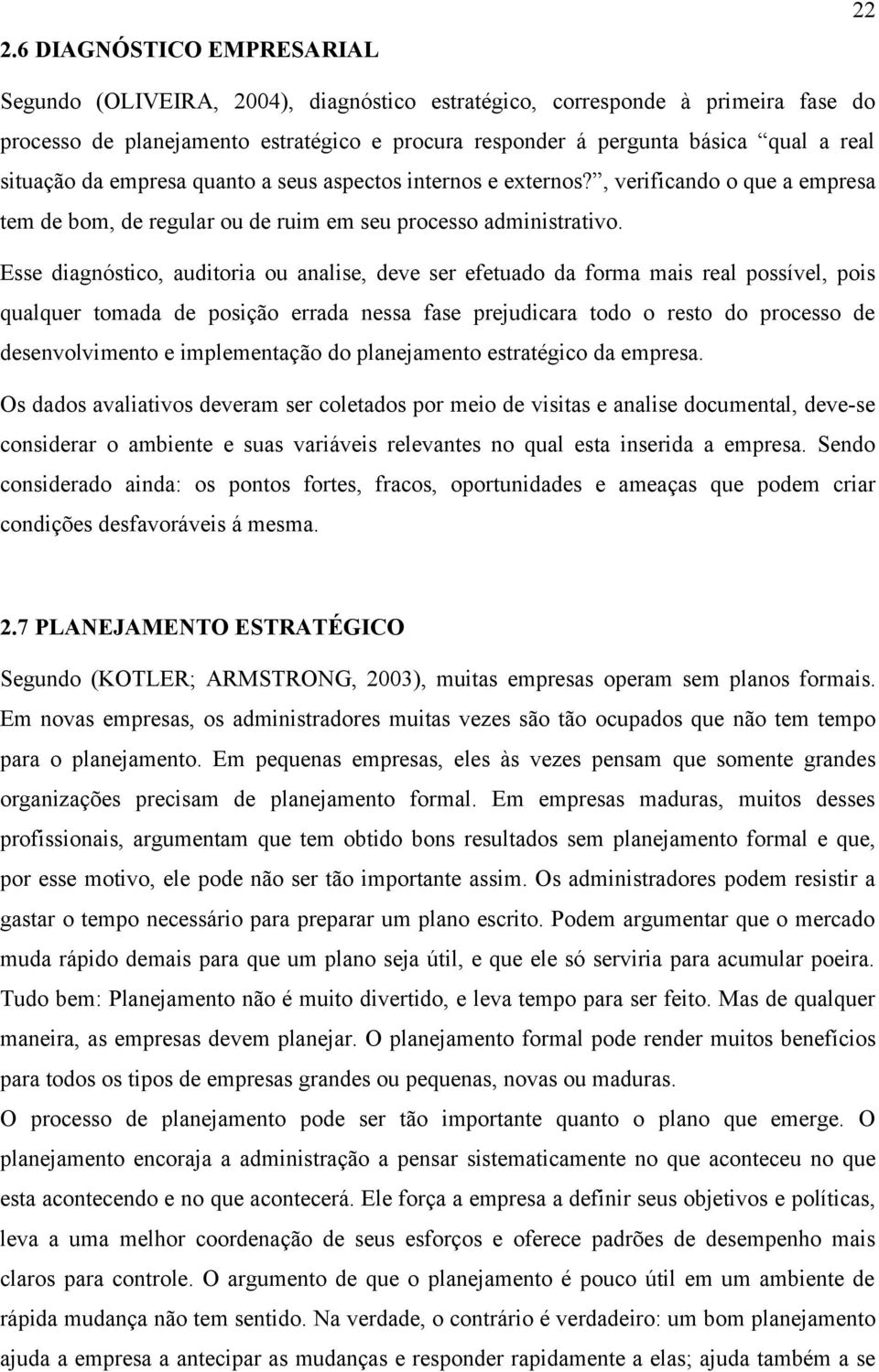 Esse diagnóstico, auditoria ou analise, deve ser efetuado da forma mais real possível, pois qualquer tomada de posição errada nessa fase prejudicara todo o resto do processo de desenvolvimento e