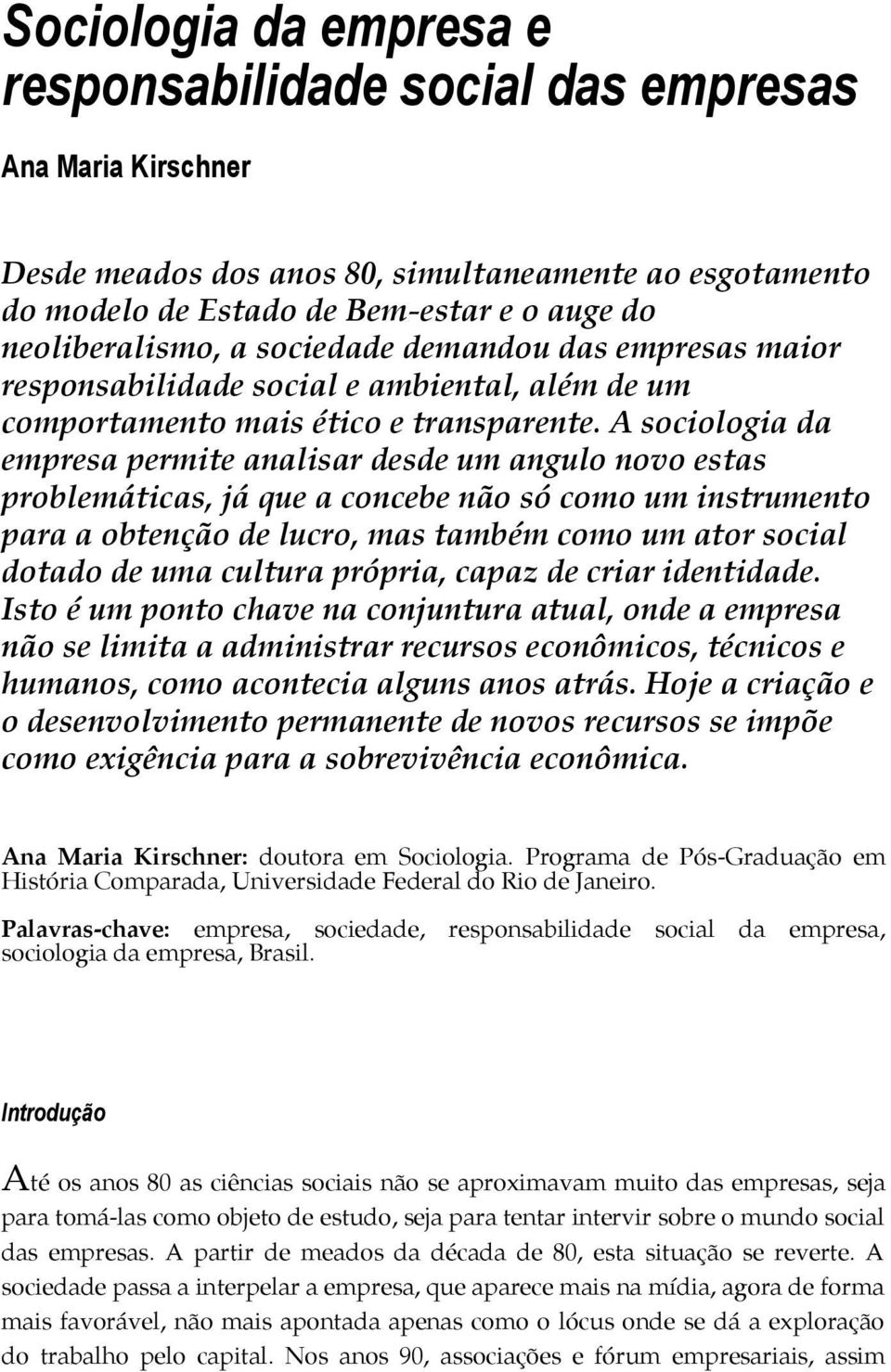 A sociologia da empresa permite analisar desde um angulo novo estas problemáticas, já que a concebe não só como um instrumento para a obtenção de lucro, mas também como um ator social dotado de uma