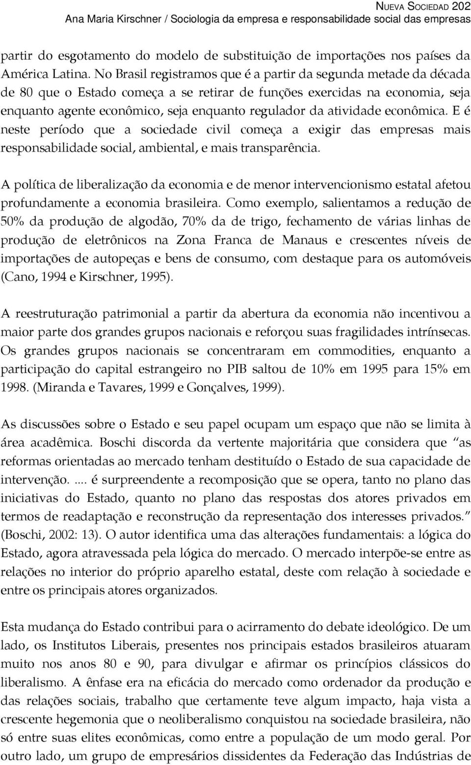 atividade econômica. E é neste período que a sociedade civil começa a exigir das empresas mais responsabilidade social, ambiental, e mais transparência.