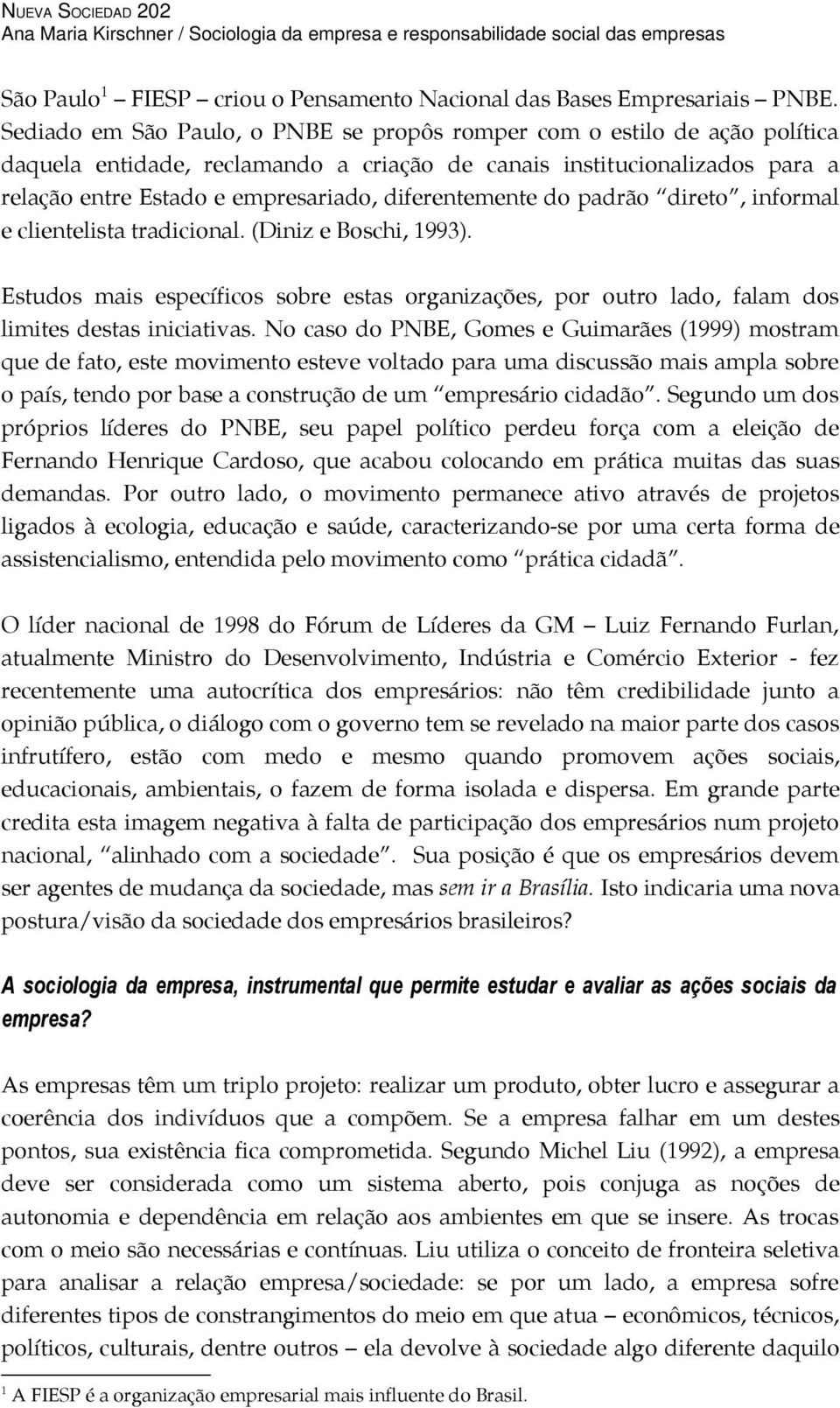 diferentemente do padrão direto, informal e clientelista tradicional. (Diniz e Boschi, 1993). Estudos mais específicos sobre estas organizações, por outro lado, falam dos limites destas iniciativas.