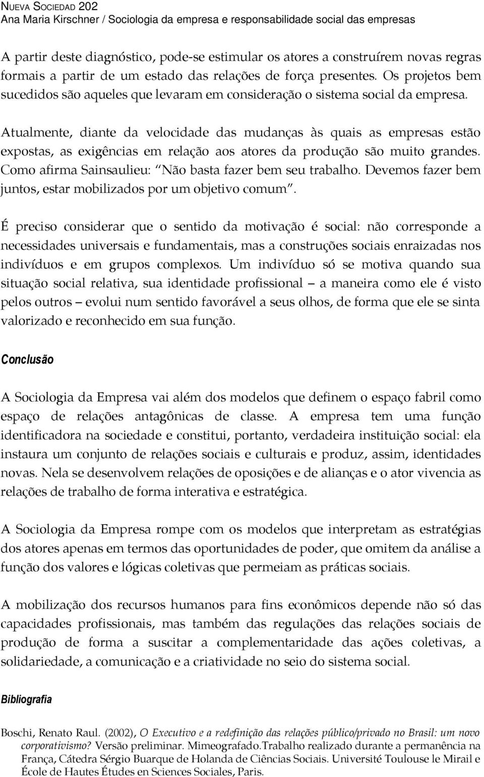 Atualmente, diante da velocidade das mudanças às quais as empresas estão expostas, as exigências em relação aos atores da produção são muito grandes.