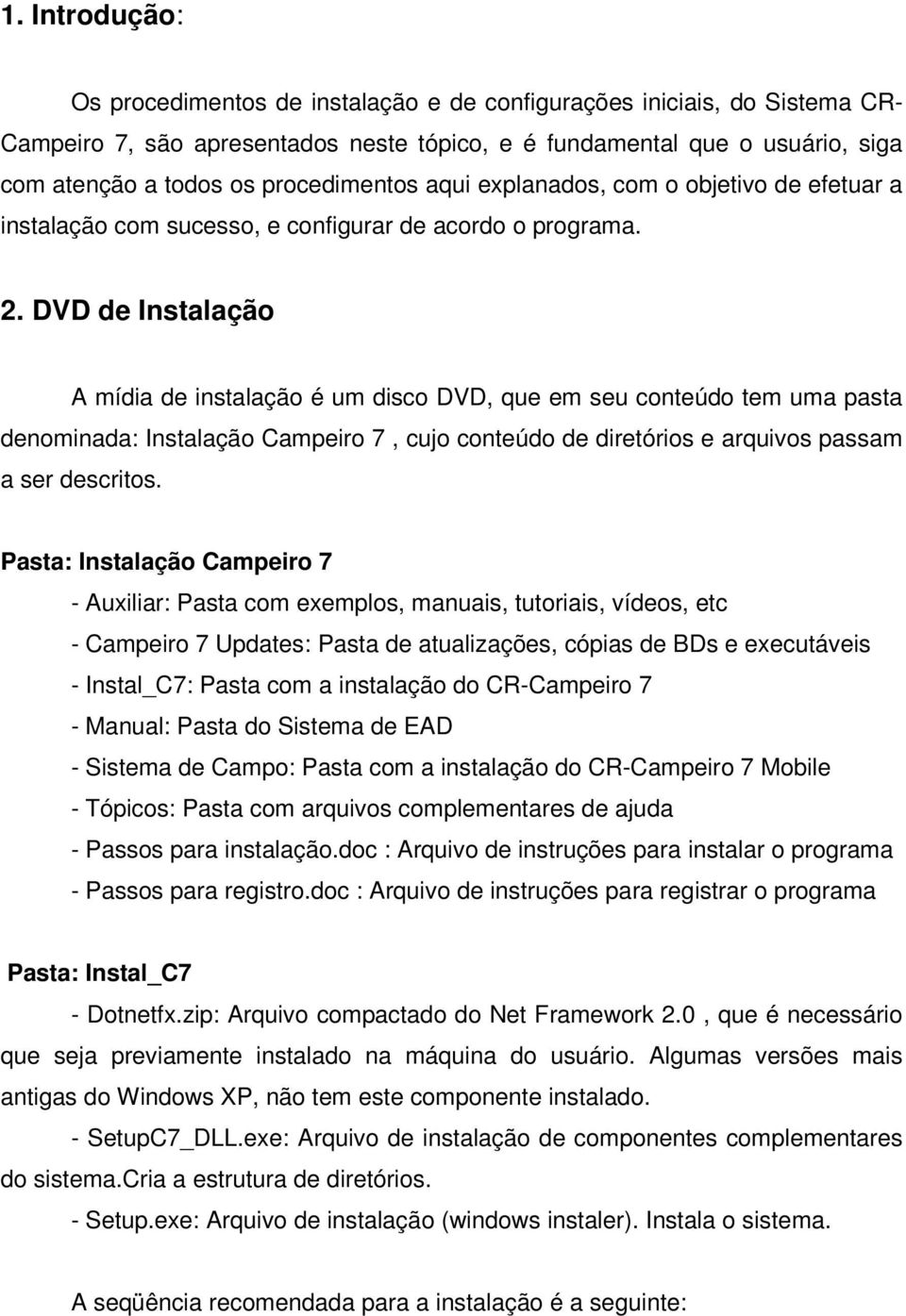 DVD de Instalação A mídia de instalação é um disco DVD, que em seu conteúdo tem uma pasta denominada: Instalação Campeiro 7, cujo conteúdo de diretórios e arquivos passam a ser descritos.