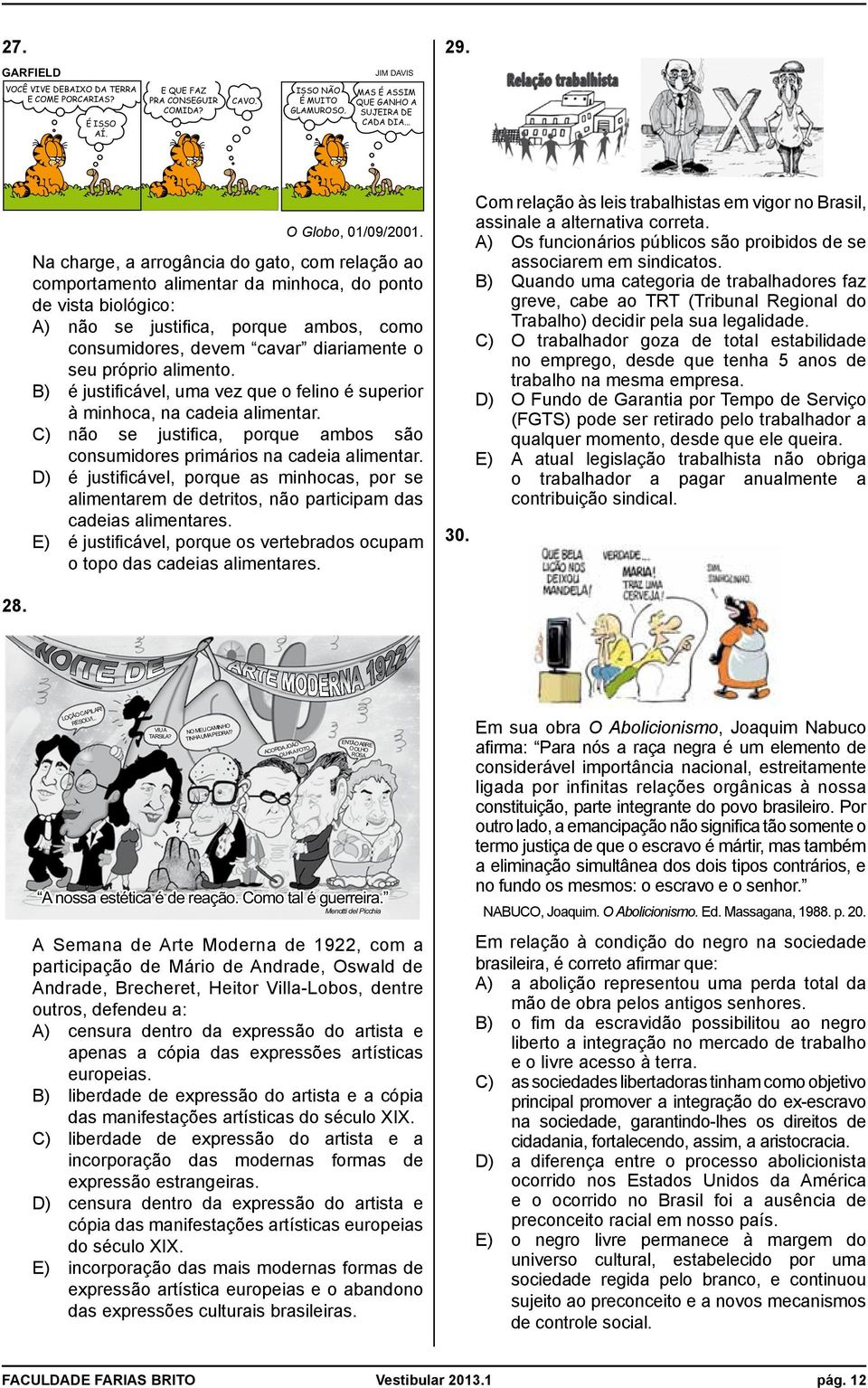 Na charge, a arrogância do gato, com relação ao comportamento alimentar da minhoca, do ponto de vista biológico: A) não se justifica, porque ambos, como consumidores, devem cavar diariamente o seu