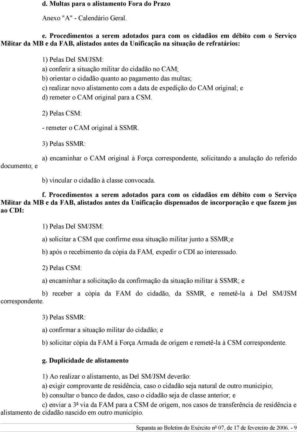 situação militar do cidadão no CAM; b) orientar o cidadão quanto ao pagamento das multas; c) realizar novo alistamento com a data de expedição do CAM original; e d) remeter o CAM original para a CSM.