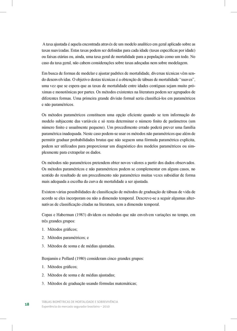 No caso da taxa geral, não cabem considerações sobre taxas adoçadas nem sobre modelagem. Em busca de formas de modelar e ajustar padrões de mortalidade, diversas técnicas vêm sendo desenvolvidas.