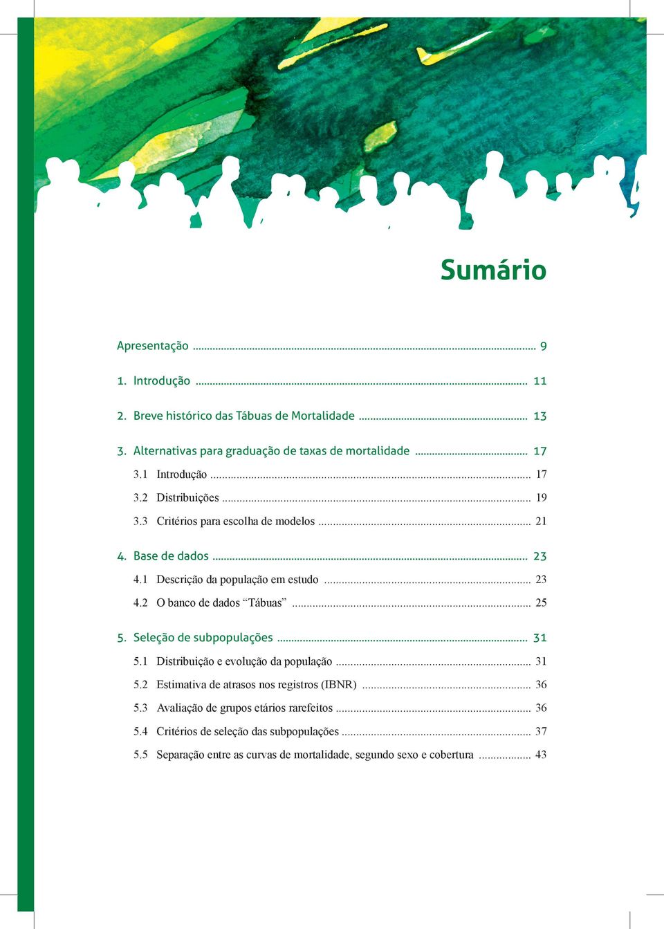 .. 25 5. Seleção de subpopulações... 31 5.1 Distribuição e evolução da população... 31 5.2 Estimativa de atrasos nos registros (IBNR)... 36 5.