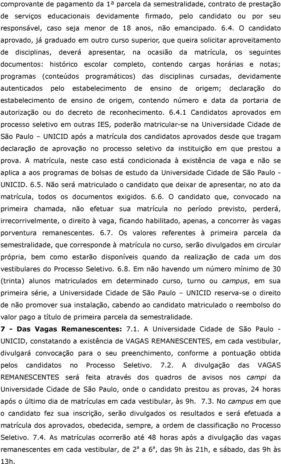 O candidato aprovado, já graduado em outro curso superior, que queira solicitar aproveitamento de disciplinas, deverá apresentar, na ocasião da matrícula, os seguintes documentos: histórico escolar